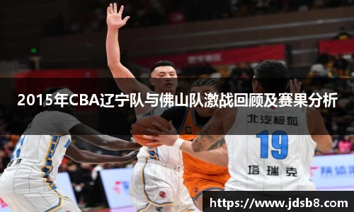 2015年CBA辽宁队与佛山队激战回顾及赛果分析