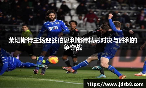 莱切斯特主场迎战伯恩利期待精彩对决与胜利的争夺战