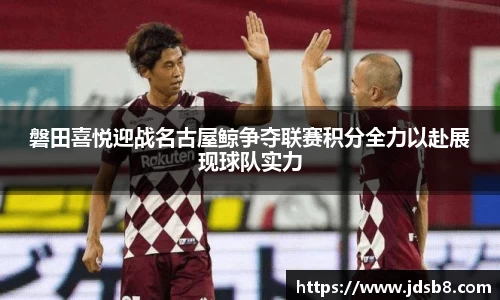 磐田喜悦迎战名古屋鲸争夺联赛积分全力以赴展现球队实力