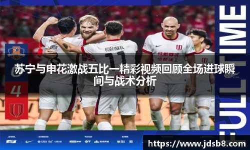 苏宁与申花激战五比一精彩视频回顾全场进球瞬间与战术分析